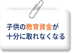 子供の教育資金が十分に取れなくなる
