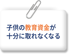子供の教育資金が十分に取れなくなる